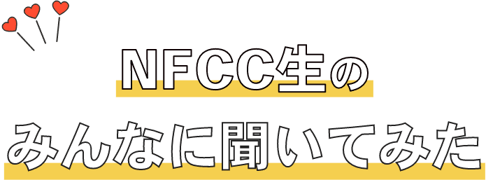 NFCC生のみんなに聞いてみた